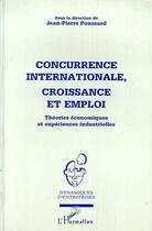 Couverture du livre « Concurrence internationale, croissance et emploi ; théories économiques et expériences industrielles » de Jean-Pierre Ponssard aux éditions L'harmattan