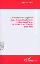 Couverture du livre « L'UTILISATION DE LA GUERRE DANS LA CONSTRUCTION DES SYSTÈMES POLITIQUES EN SERBIE ET EN CROATIE, 1989-1995 » de Diane Masson aux éditions L'harmattan