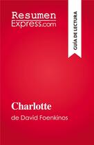 Couverture du livre « Charlotte : de David Foenkinos » de Laurence Lissoir aux éditions Resumenexpress