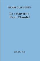 Couverture du livre « Le «converti» Paul Claudel » de Henri Guillemin aux éditions Utovie