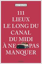 Couverture du livre « 111 lieux le long du canal du midi à ne pas manquer » de Walter/Kay aux éditions Emons