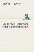 Couverture du livre « Vie de jesus histoire des origines du christianisme; 1 » de Ernest Renan aux éditions Tredition