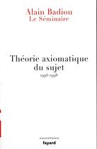 Couverture du livre « Le séminaire ; théorie axiomatique du sujet (1996-1998) » de Alain Badiou aux éditions Fayard