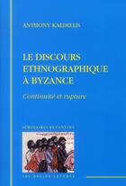 Couverture du livre « Le discours ethnographique à Byzance ; continuité et rupture » de Anthony Kaldellis aux éditions Belles Lettres