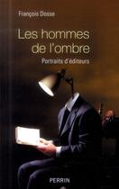 Couverture du livre « Les hommes de l'ombre ; portraits d'éditeurs » de Francois Dosse aux éditions Perrin