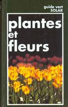 Couverture du livre « Plantes et fleurs ; guide vert » de Francesco Bianchini aux éditions Solar