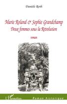 Couverture du livre « Marie Roland & Sophie Grandchamp ; deux femmes sous la révolution » de Daniele Roth aux éditions L'harmattan