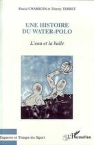 Couverture du livre « L'eau et la balle : Une Histoire du Water-Polo » de Thierry Terret et Pascal Charroin aux éditions Editions L'harmattan