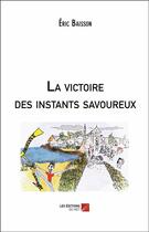 Couverture du livre « La victoire des instants savoureux » de Eric Baisson aux éditions Editions Du Net