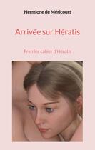 Couverture du livre « Arrivée sur Hératis : Premier cahier d'Hératis » de Hermione De Méricourt aux éditions Books On Demand