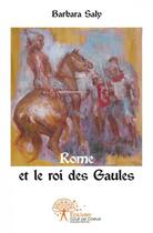 Couverture du livre « Rome et le roi des gaules - tome 2 » de Barbara Saly aux éditions Edilivre