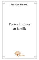 Couverture du livre « Petites histoires en famille » de Jean-Luc Hermetz aux éditions Edilivre