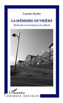 Couverture du livre « La mémoire ouvrière ; recherche sur la mémoire du collectif » de Laurent Aucher aux éditions L'harmattan