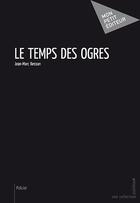 Couverture du livre « Le temps des ogres » de Jean-Marc Besson aux éditions Publibook