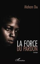 Couverture du livre « La force du pardon » de Maham Dia aux éditions L'harmattan