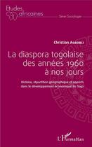 Couverture du livre « La diaspora togolaise des années 1960 à nos jours ; histoire, répartition géographique et apports dans le développement économique du Togo » de Christian Agbobli aux éditions L'harmattan