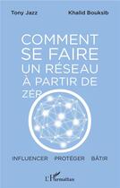 Couverture du livre « Comment se faire un réseau à partir de zéro ; influencer, protéger, bâtir » de Tony Jazz et Khalid Bouksib aux éditions L'harmattan