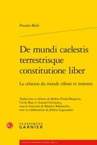 Couverture du livre « De mundi caelestis terrestrisque constitutione liber ; la création du monde célestre et terrestre » de Pseudo-Bede aux éditions Classiques Garnier