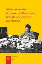 Couverture du livre « Simone de Beauvoir, l'existence comme un roman » de Delphine Nicolas-Pierre aux éditions Classiques Garnier