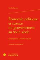 Couverture du livre « Économie politique et science du gouvernement au XVIIe siècle : l'exemple du conseiller d'Estat » de Cecilia Carnino aux éditions Classiques Garnier