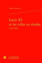 Couverture du livre « Louis XI et les villes en révolte (1461-1483) » de Adrien Carbonnet aux éditions Classiques Garnier