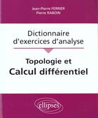 Couverture du livre « Topologie et calcul differentiel - dictionnaire d'exercices d'analyse » de Ferrier/Raboin aux éditions Ellipses