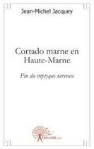Couverture du livre « Cortado Marne en Haute-Marne ; fin du triptyque nerveux » de Jean-Michel Jacquey aux éditions Edilivre