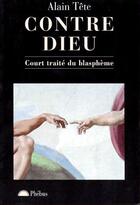 Couverture du livre « Contre dieu - court traite du blaspheme » de Alain Tete aux éditions Phebus