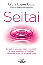 Couverture du livre « Seitai : le secret japonais pour vous relier à votre intelligence vitale et améliorer votre vie et votre santé » de Laura Lopez Coto aux éditions Dauphin Blanc