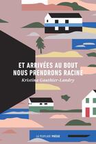 Couverture du livre « Et arrivées au bout nous prendrons racine » de Kristina Gauthier-Landry aux éditions La Peuplade