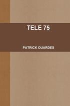 Couverture du livre « Tele 75 » de Patrick Ouardes aux éditions Lulu