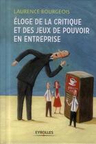 Couverture du livre « Éloge de la critique et des jeux de pouvoir en entreprise » de Laurence Bourgeois aux éditions Eyrolles