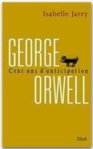 Couverture du livre « George Orwell ; 100 ans d'anticipation » de Isabelle Jarry aux éditions Stock