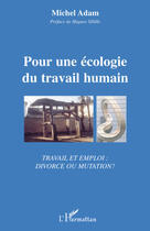 Couverture du livre « Pour une écologie du travail humain ; travail et emploi : divorce ou mutation ? » de Michel Adam aux éditions L'harmattan