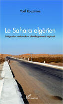 Couverture du livre « Le Sahara algérien ; intégration nationale et développement régional » de Yael Kouzmine aux éditions Editions L'harmattan