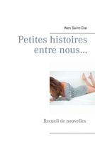 Couverture du livre « Petites histoires entre nous... - Recueil de nouvelles » de Wen Saint-Clar aux éditions Books On Demand