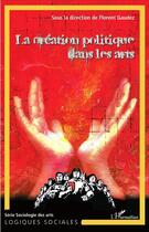 Couverture du livre « Creation politique dans les arts » de Florent Gaudez aux éditions L'harmattan