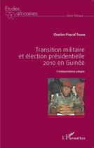 Couverture du livre « Transition militaire et élection présidentielle 2010 en Guinée ; l'independance piégée » de Charles-Pascal Tolno aux éditions L'harmattan