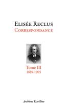 Couverture du livre « Elisée Reclus correspondance Tome 3 (1889-1905) » de Elisee Reclus aux éditions Kareline