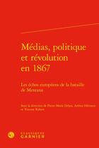 Couverture du livre « Médias, politique et révolution en 1867 : les échos européens de la bataille de Mentana » de Vincent Robert et Arthur Herisson et Collectif et Pierre-Marie Delpu aux éditions Classiques Garnier