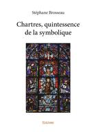 Couverture du livre « Chartres, quintessence de la symbolique » de Stephane Brosseau aux éditions Edilivre