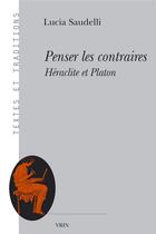 Couverture du livre « Penser les contraires : Héraclite et Platon » de Lucia Saudelli aux éditions Vrin