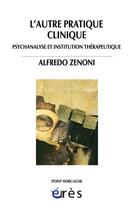 Couverture du livre « L'autre pratique clinique ; psychanalyse et institution thérapeutique » de Alfredo Zenoni aux éditions Eres