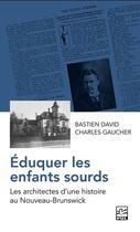 Couverture du livre « Éduquer les enfants sourds : les architectes d'une histoire au Nouveau-Brunswick » de Bastien David aux éditions Presses De L'universite De Laval