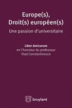 Couverture du livre « Europe(s), droit(s) européen(s), une passion d'universitaire ; liber amicorum en l'honneur du professeur Vlad Constantinesco » de  aux éditions Bruylant