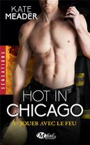 Couverture du livre « Hot in Chicago Tome 1 : jouer avec le feu » de Kate Meader aux éditions Milady