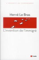 Couverture du livre « L'invention de l'immigré » de Herve Le Bras aux éditions Editions De L'aube