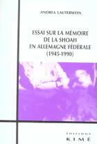 Couverture du livre « Essai sur la memoire de la shoah en allemagne federale - en allemagne federale (1945-1990) » de Andréa Lauterwein aux éditions Kime