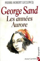 Couverture du livre « Goerge Sand, les années Aurore » de Pierre-Robert Leclercq aux éditions Anne Carriere