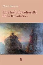 Couverture du livre « Une Histoire culturelle de la Révolution » de Maïté Bouyssy aux éditions Editions De La Sorbonne